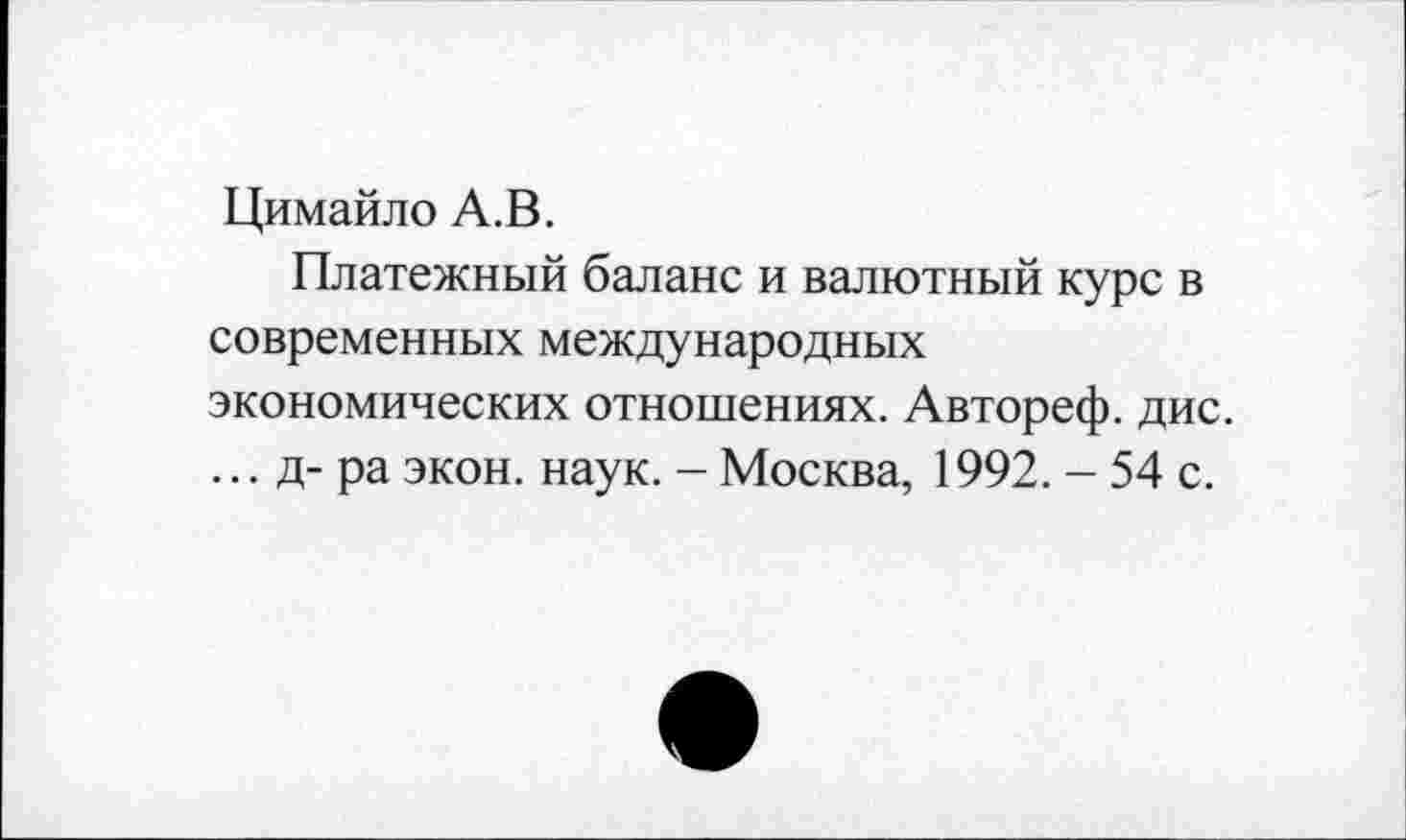 ﻿Цимайло А.В.
Платежный баланс и валютный курс в современных международных экономических отношениях. Автореф. дис. ... д-ра экон. наук. - Москва, 1992. - 54 с.